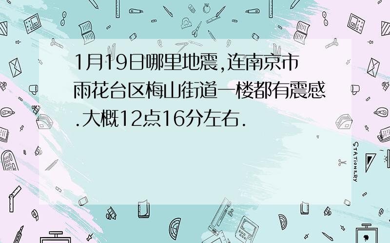 1月19日哪里地震,连南京市雨花台区梅山街道一楼都有震感.大概12点16分左右.