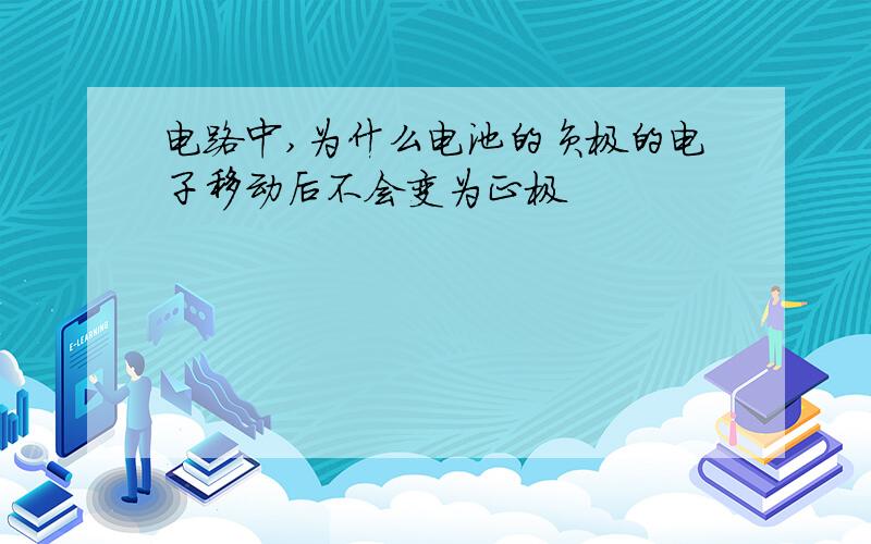 电路中,为什么电池的负极的电子移动后不会变为正极