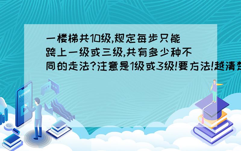 一楼梯共10级,规定每步只能跨上一级或三级,共有多少种不同的走法?注意是1级或3级!要方法!越清楚越好.记得方法啊!