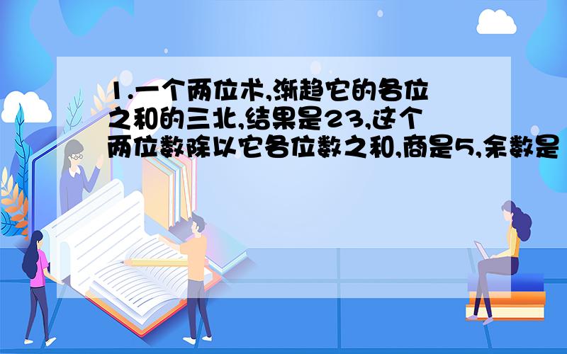 1.一个两位术,渐趋它的各位之和的三北,结果是23,这个两位数除以它各位数之和,商是5,余数是1,这个两位数是多少?2.一个三位数,三个数位上的和是17,百位上的数比十位上的数大7,个位上的数是