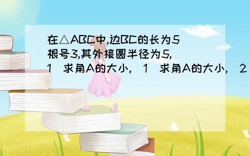 在△ABC中,边BC的长为5根号3,其外接圆半径为5,（1）求角A的大小,（1）求角A的大小,（2）若向量AB*向量AC=11/2,求△ABC的周长