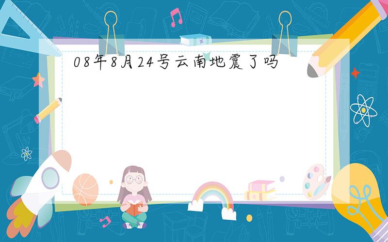 08年8月24号云南地震了吗