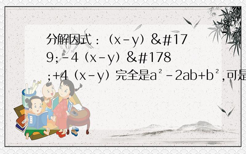 分解因式：（x-y）³-4（x-y）²+4（x-y）完全是a²-2ab+b²,可是不知怎么拆分啊,求讲解