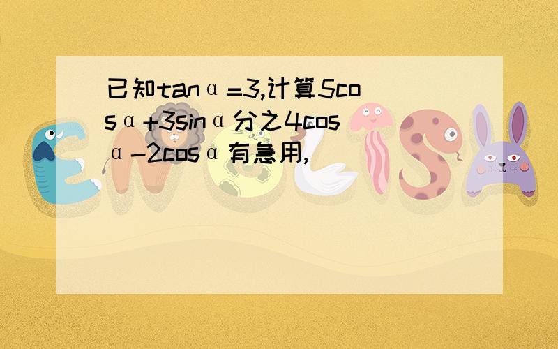 已知tanα=3,计算5cosα+3sinα分之4cosα-2cosα有急用,