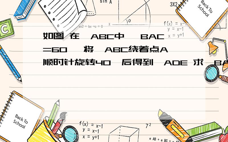 如图 在△ABC中 ∠BAC=60° 将△ABC绕着点A顺时针旋转40°后得到△ADE 求∠BAE的度数