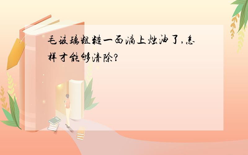 毛玻璃粗糙一面滴上烛油了,怎样才能够清除?