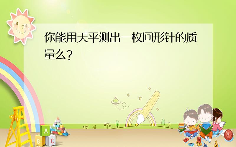 你能用天平测出一枚回形针的质量么?