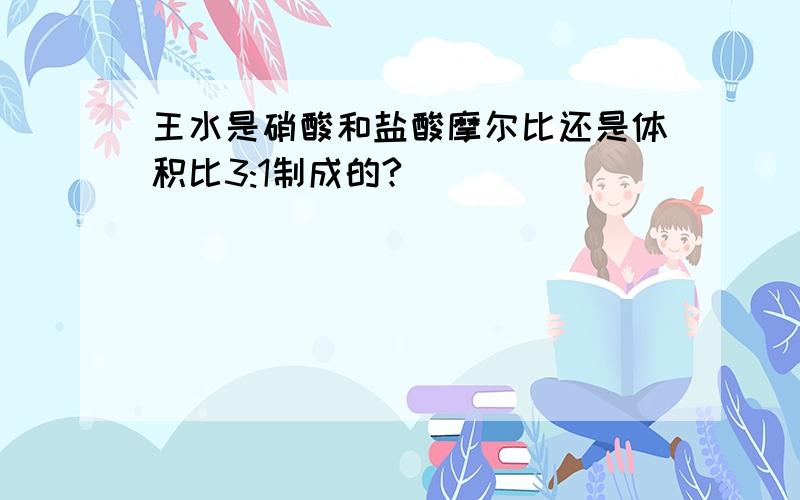 王水是硝酸和盐酸摩尔比还是体积比3:1制成的?