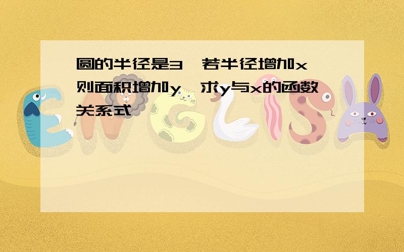 圆的半径是3,若半径增加x,则面积增加y,求y与x的函数关系式