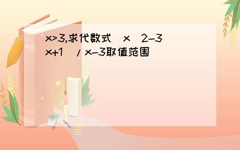 x>3,求代数式(x^2-3x+1)/x-3取值范围