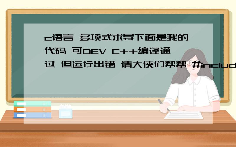 c语言 多项式求导下面是我的代码 可DEV C++编译通过 但运行出错 请大侠们帮帮 #include #include typedef struct polynode { int conf;/*常数*/  int exp;/*指数*/  struct polynode *next; }polynode; int main() { polynode *p,*q,