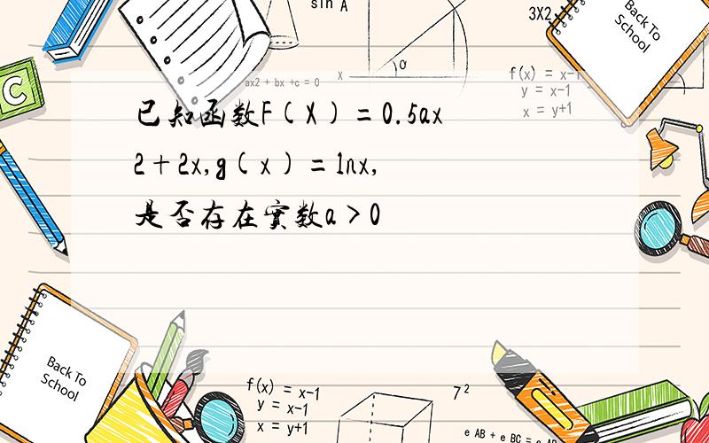 已知函数F(X)=0.5ax2+2x,g(x)=lnx,是否存在实数a>0