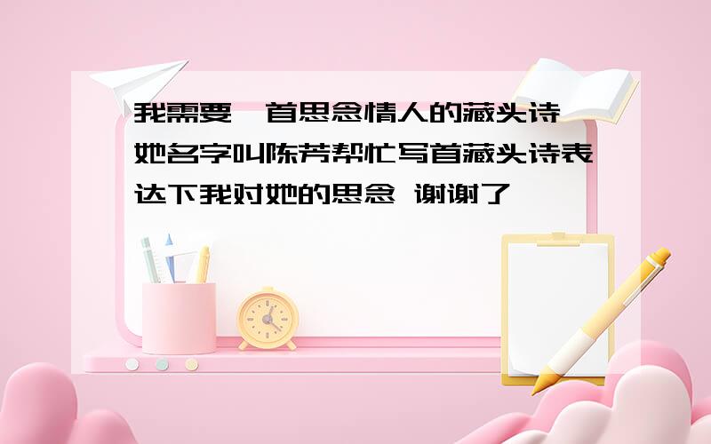 我需要一首思念情人的藏头诗,她名字叫陈芳帮忙写首藏头诗表达下我对她的思念 谢谢了