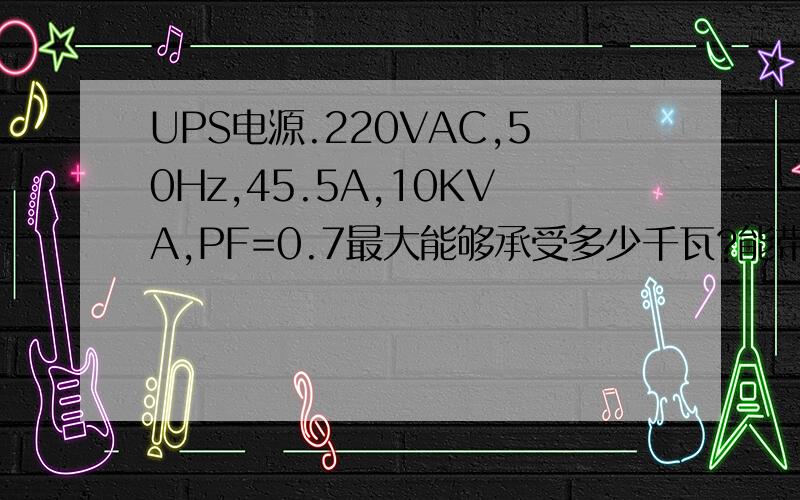 UPS电源.220VAC,50Hz,45.5A,10KVA,PF=0.7最大能够承受多少千瓦?能带动25千瓦的设备么