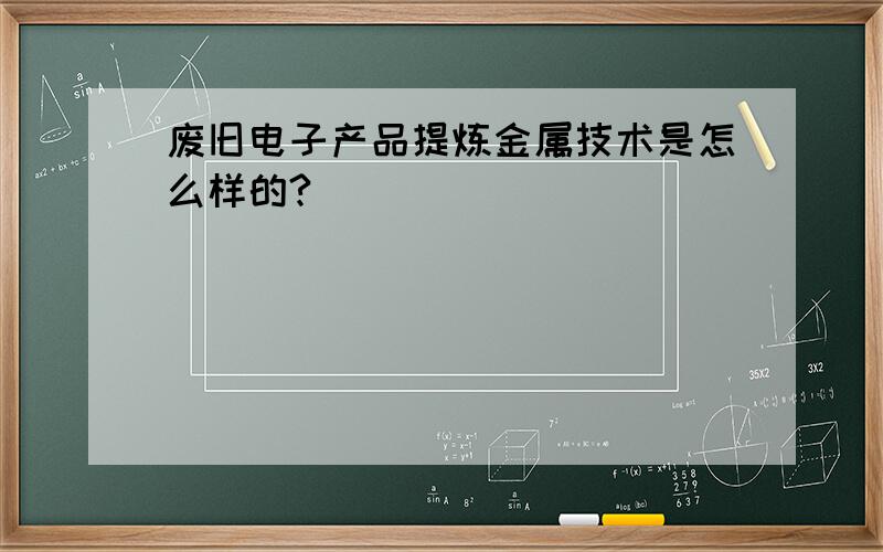 废旧电子产品提炼金属技术是怎么样的?