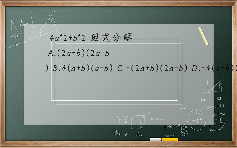 -4a^2+b^2 因式分解 A.(2a+b)(2a-b) B.4(a+b)(a-b) C -(2a+b)(2a-b) D.-4(a+b)(a-b)