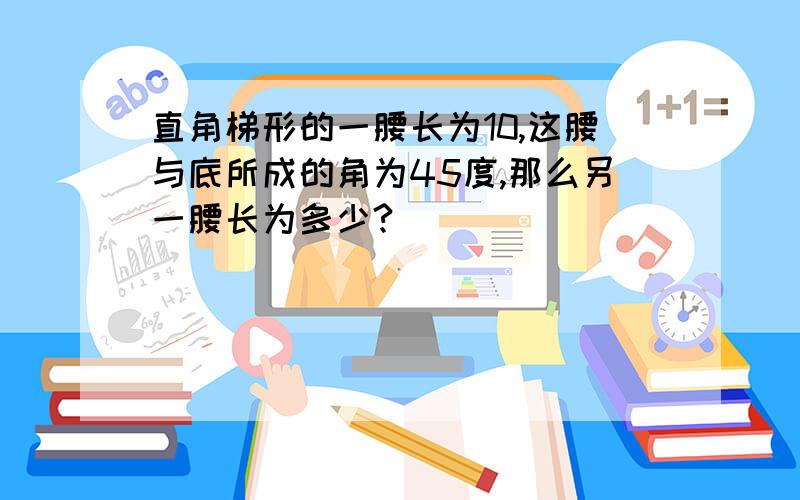 直角梯形的一腰长为10,这腰与底所成的角为45度,那么另一腰长为多少?