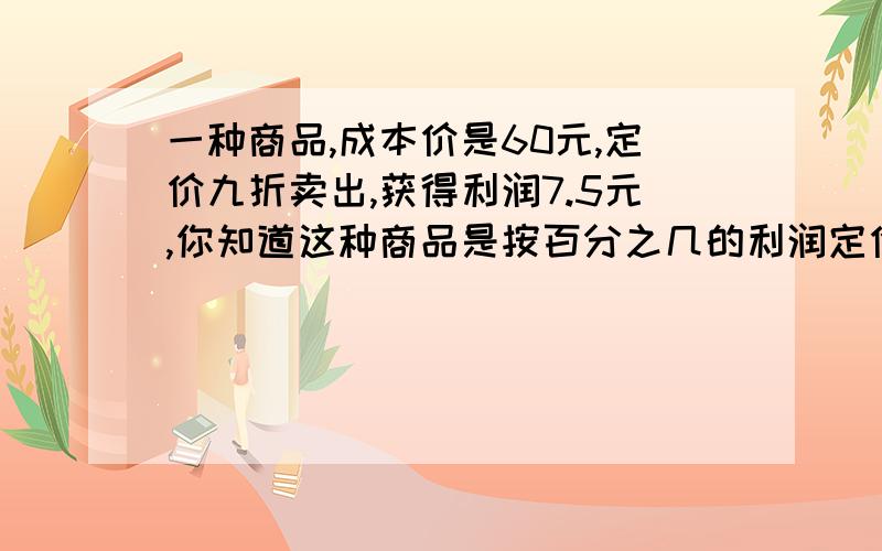 一种商品,成本价是60元,定价九折卖出,获得利润7.5元,你知道这种商品是按百分之几的利润定价的么?