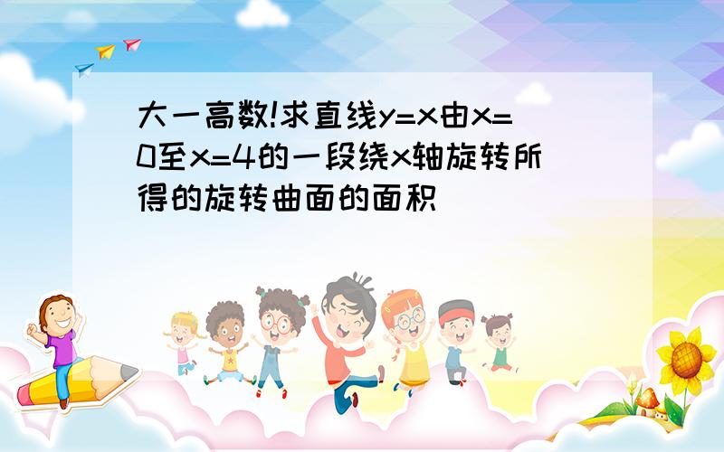 大一高数!求直线y=x由x=0至x=4的一段绕x轴旋转所得的旋转曲面的面积