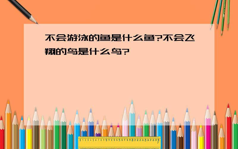 不会游泳的鱼是什么鱼?不会飞翔的鸟是什么鸟?