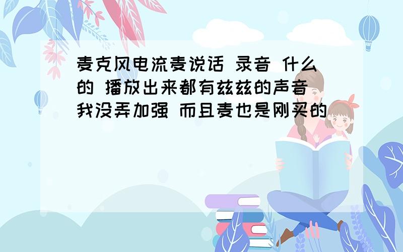 麦克风电流麦说话 录音 什么的 播放出来都有兹兹的声音 我没弄加强 而且麦也是刚买的