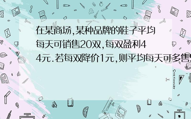 在某商场,某种品牌的鞋子平均每天可销售20双,每双盈利44元.若每双降价1元,则平均每天可多售5双,如果每天要盈利1600元,那么每双应降价多少元?