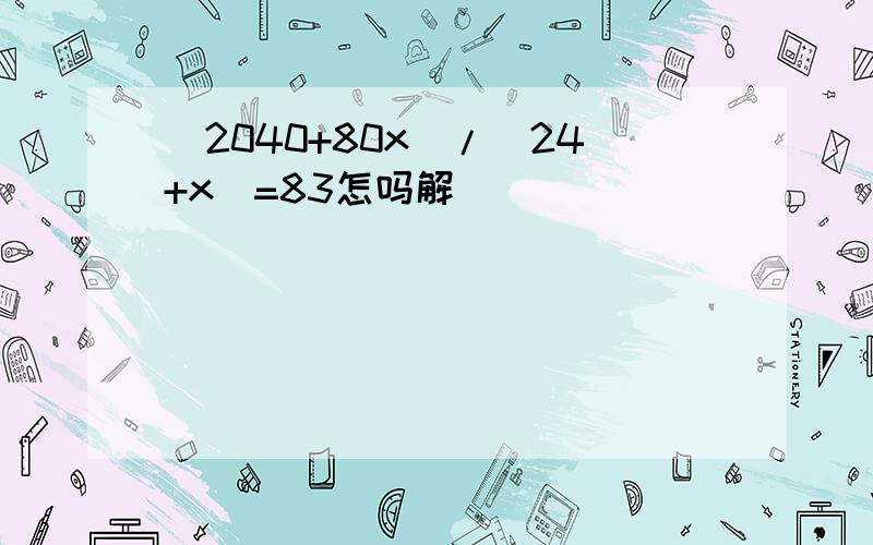 (2040+80x)/(24+x)=83怎吗解