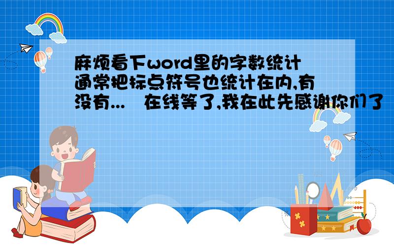 麻烦看下word里的字数统计通常把标点符号也统计在内,有没有...　在线等了,我在此先感谢你们了