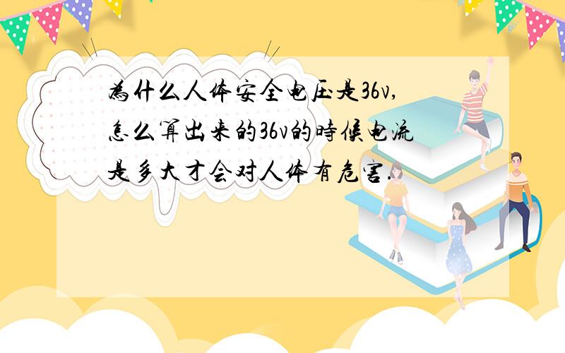 为什么人体安全电压是36v,怎么算出来的36v的时候电流是多大才会对人体有危害.