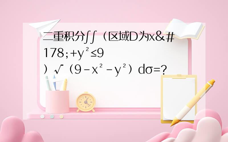 二重积分∫∫（区域D为x²+y²≤9）√（9-x²-y²）dσ=?