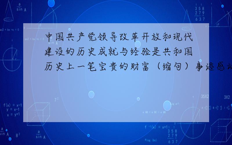 中国共产党领导改革开放和现代建设的历史成就与经验是共和国历史上一笔宝贵的财富（缩句）事迹感动中国（扩句）两个都要回答!半小时之内