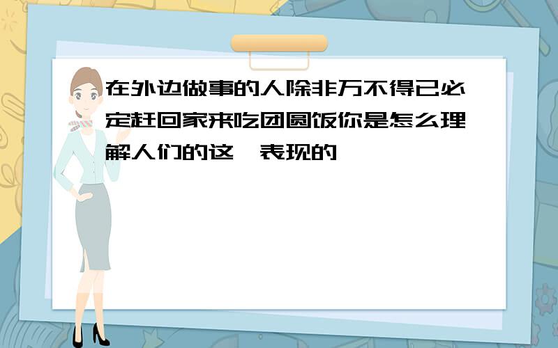 在外边做事的人除非万不得已必定赶回家来吃团圆饭你是怎么理解人们的这一表现的