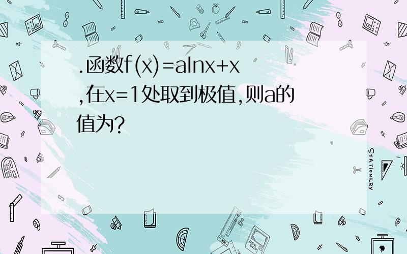 .函数f(x)=aInx+x,在x=1处取到极值,则a的值为?