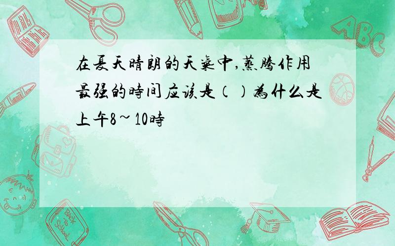 在夏天晴朗的天气中,蒸腾作用最强的时间应该是（）为什么是上午8~10时