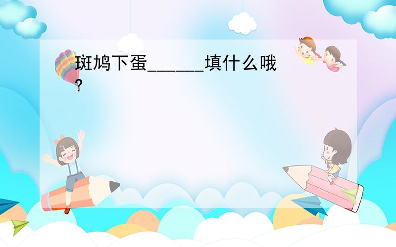 斑鸠下蛋______填什么哦?