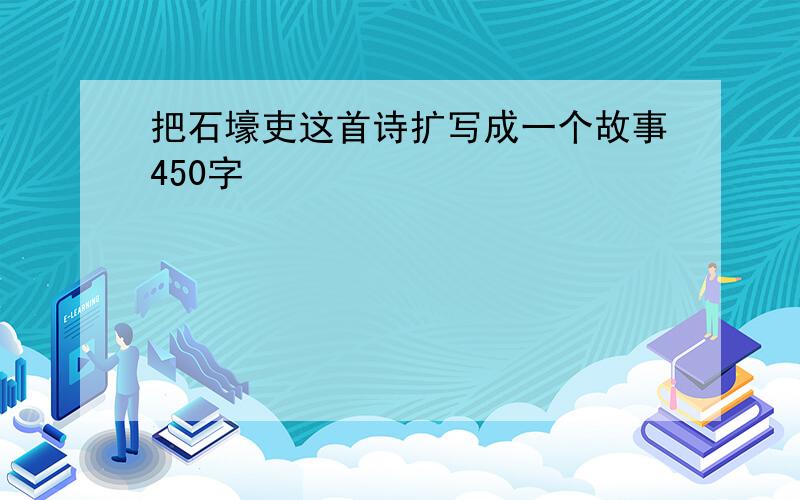 把石壕吏这首诗扩写成一个故事450字