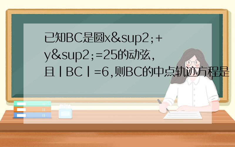 已知BC是圆x²+y²=25的动弦,且|BC|=6,则BC的中点轨迹方程是