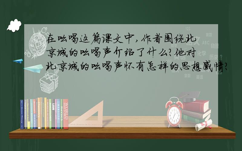 在吆喝这篇课文中,作者围绕北京城的吆喝声介绍了什么?他对北京城的吆喝声怀有怎样的思想感情?