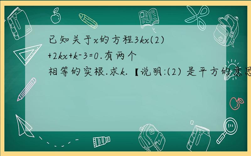 已知关于x的方程3kx(2)+2kx+k-3=0.有两个相等的实根.求k.【说明:(2) 是平方的意思..莪卜会打.】.【【（2K）的平方-4（3K）（K-3）=0 这个怎么算的?】】