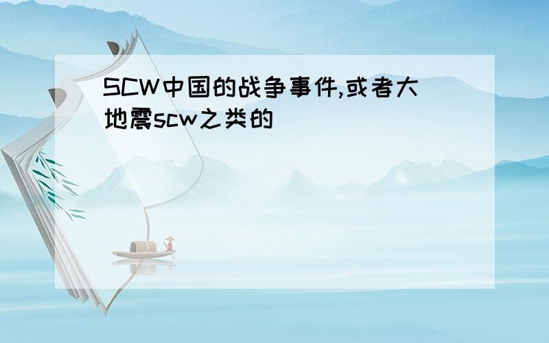 SCW中国的战争事件,或者大地震scw之类的