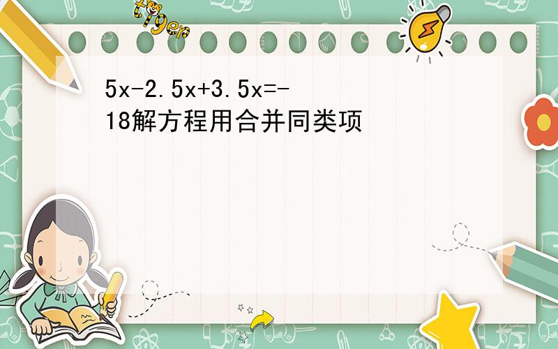 5x-2.5x+3.5x=-18解方程用合并同类项