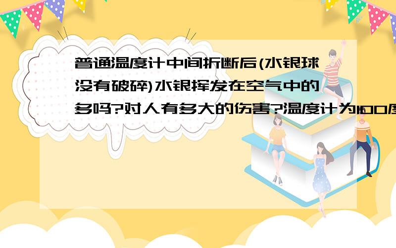 普通温度计中间折断后(水银球没有破碎)水银挥发在空气中的多吗?对人有多大的伤害?温度计为100度工业用温度计.