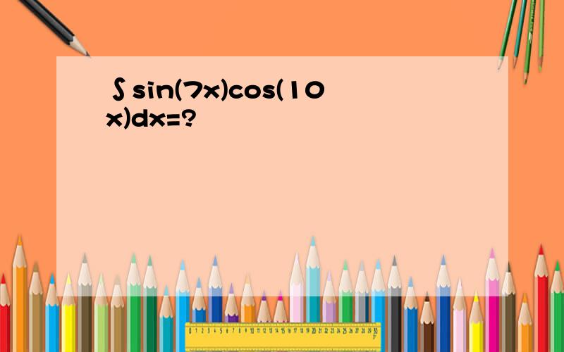 ∫sin(7x)cos(10x)dx=?