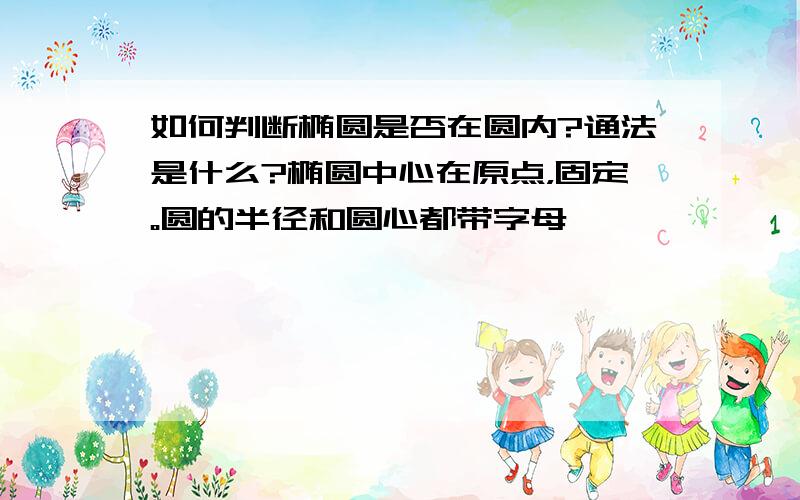 如何判断椭圆是否在圆内?通法是什么?椭圆中心在原点，固定。圆的半径和圆心都带字母