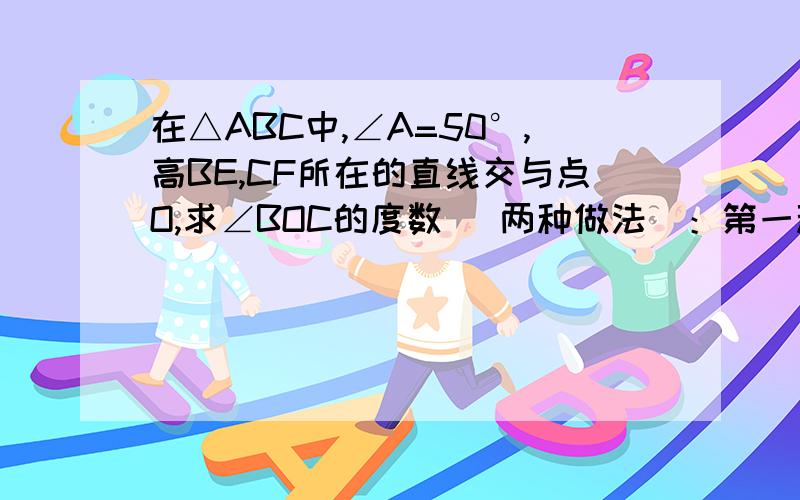 在△ABC中,∠A=50°,高BE,CF所在的直线交与点O,求∠BOC的度数 （两种做法）：第一种∠B是锐角,第二种∠B是钝角.请分开写.