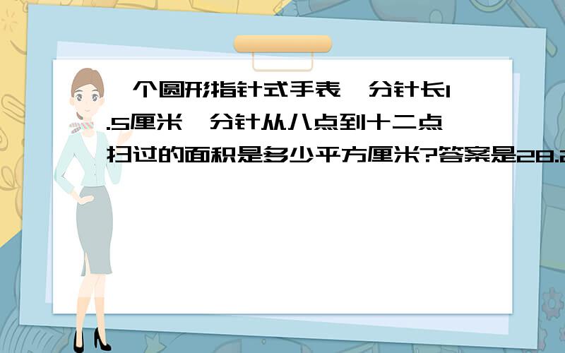 一个圆形指针式手表,分针长1.5厘米,分针从八点到十二点扫过的面积是多少平方厘米?答案是28.26,