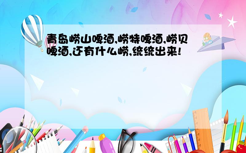 青岛崂山啤酒,崂特啤酒,崂贝啤酒,还有什么崂,统统出来!