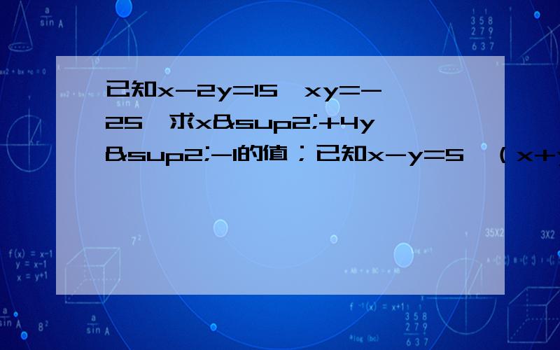 已知x-2y=15,xy=-25,求x²+4y²-1的值；已知x-y=5,（x+y)²=49,求x²+y²的值.