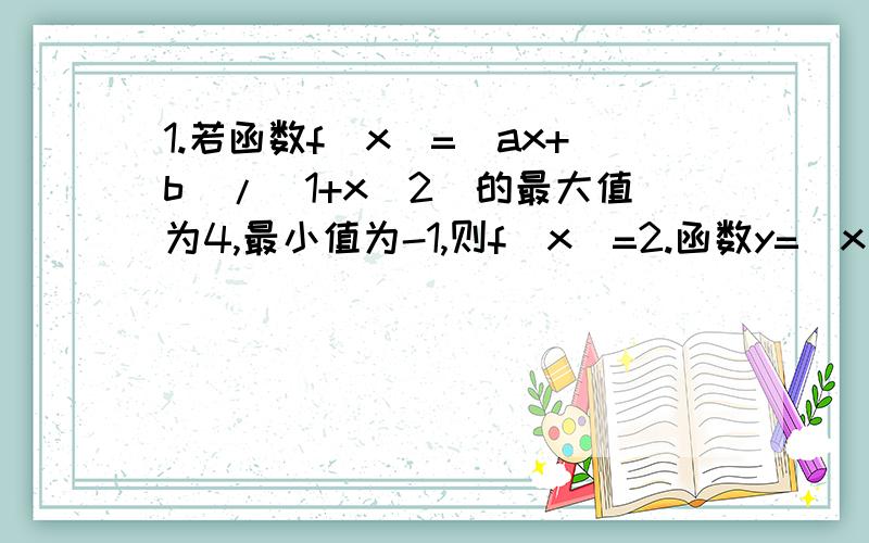 1.若函数f(x)=(ax+b)/(1+x^2)的最大值为4,最小值为-1,则f（x）=2.函数y=(x^2+4)^(1/2)+(x^2+4)^(-1/2)最小值为3.函数y=(x^2-4x+13)/(x-1)(x∈[2,5])值域为4.函数y=（x^2-4x+1）/(x-1)(x∈[2,5])的值域为