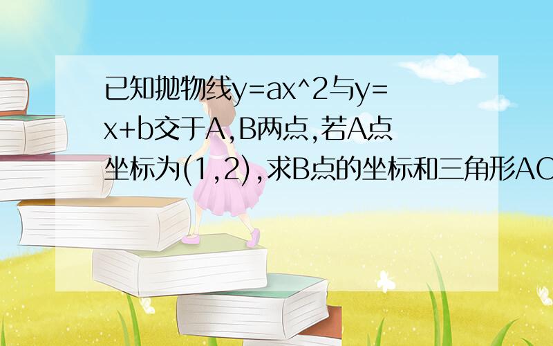 已知抛物线y=ax^2与y=x+b交于A,B两点,若A点坐标为(1,2),求B点的坐标和三角形AOB的面积